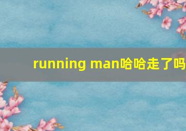 running man哈哈走了吗